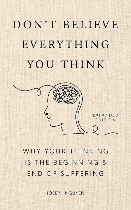 Don't Believe Everything You Think (Expanded Edition): Why Your Thinking Is The Beginning & End Of Suffering