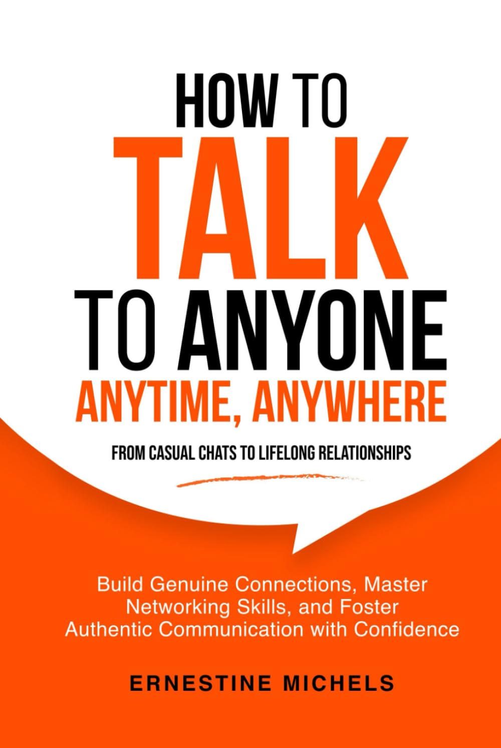 How To Talk To Anyone, Anytime, Anywhere: Build Genuine Connections, Master Networking Skills, and Foster Authentic Communication with Confidence from Small Talk to Deep Conversations