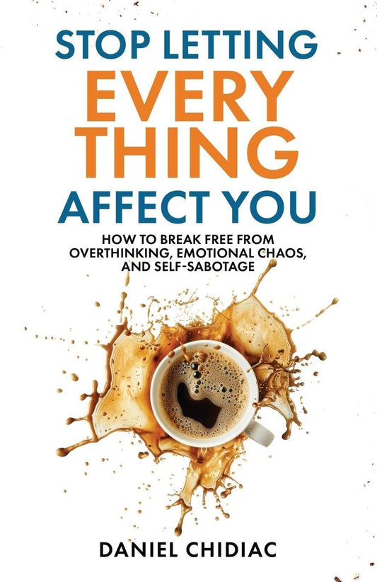 Stop Letting Everything Affect You: How to break free from overthinking, emotional chaos, and self-sabotage