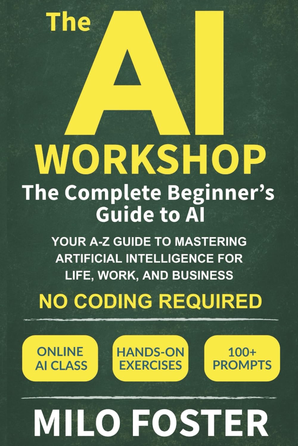 The AI Workshop: The Complete Beginner's Guide to AI: Your A-Z Guide to Mastering Artificial Intelligence for Life, Work, and Business—No Coding Required